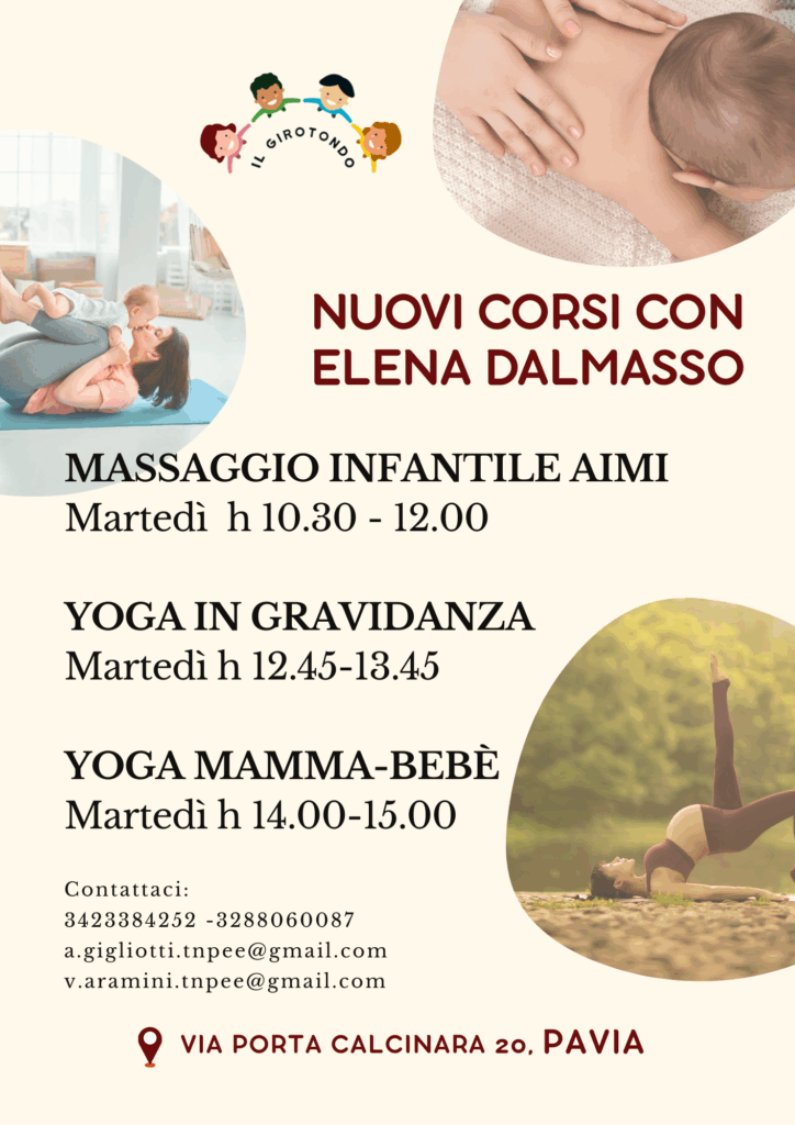 Locandina NUOVI CORSI CON ELENA DALMASSO dove vengono specificati gli orari come di seguito:
corso massaggio infantile aimi ogni martedì a partire da martedì 30 settembre 2025 dalle 10.30 alle 12.00
corso yoga in gravidanza ogni martedì a partire da martedì 30 settembre dalle 12.45 alle 13.45
corso yoga mamma-bebé ogni martedì a partire da martedì 30 settembre dalle 14.00 alle 15.00